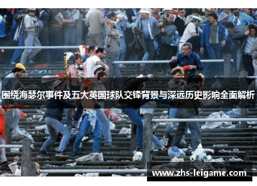 围绕海瑟尔事件及五大英国球队交锋背景与深远历史影响全面解析