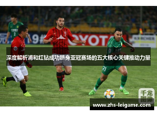 深度解析浦和红钻成功跻身亚冠赛场的五大核心关键推动力量