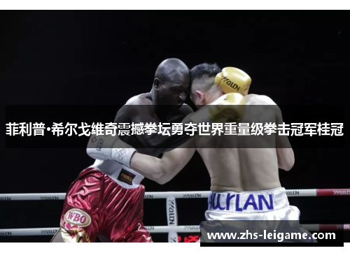 菲利普·希尔戈维奇震撼拳坛勇夺世界重量级拳击冠军桂冠