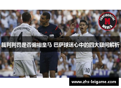 裁判判罚是否偏袒皇马 巴萨球迷心中的四大疑问解析