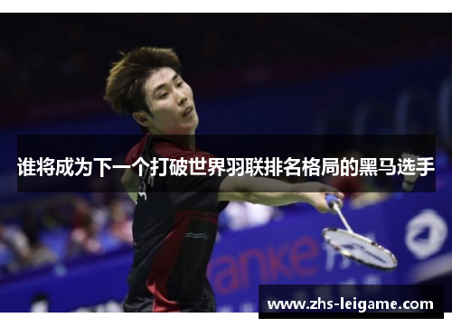 谁将成为下一个打破世界羽联排名格局的黑马选手