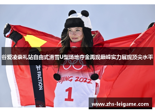 谷爱凌崇礼站自由式滑雪U型场地夺金再现巅峰实力展现顶尖水平