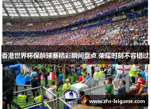 香港世界杯保龄球赛精彩瞬间盘点 荣耀时刻不容错过